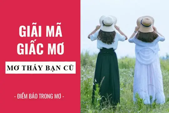 Giải mã giấc mơ thấy bạn cũ: Điềm lành, điềm dữ.