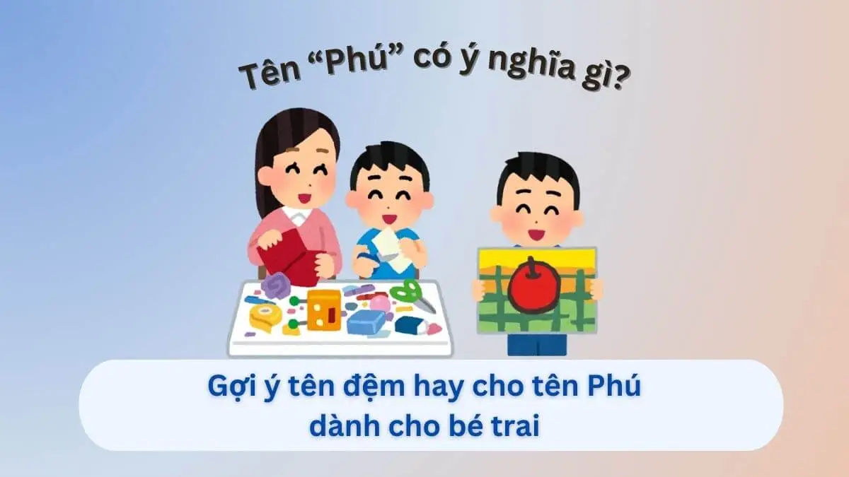 Ý Nghĩa Tên Phú Theo Phong Thủy Và Gợi Ý Tên Đệm Hay Cho Bé Trai