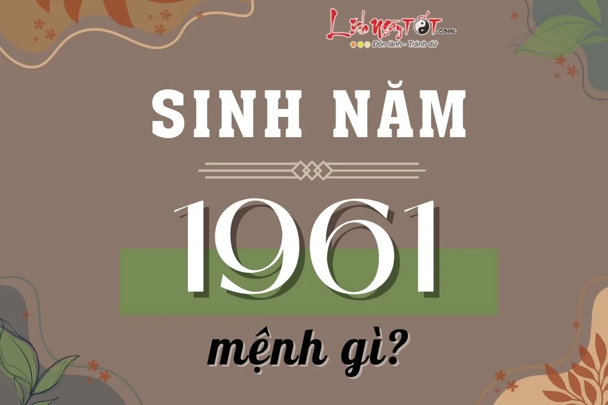 Sinh Năm 1961 Là Tuổi Con Gì? Giải Mã Tử Vi Tân Sửu 2026 21 Sinh năm 1961 mệnh gì?