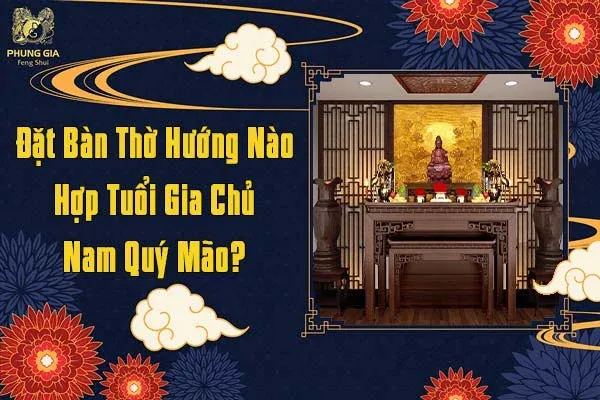 Đặt Ban Thờ Hướng Nào Hợp Tuổi Gia Chủ Năm Quý Mão