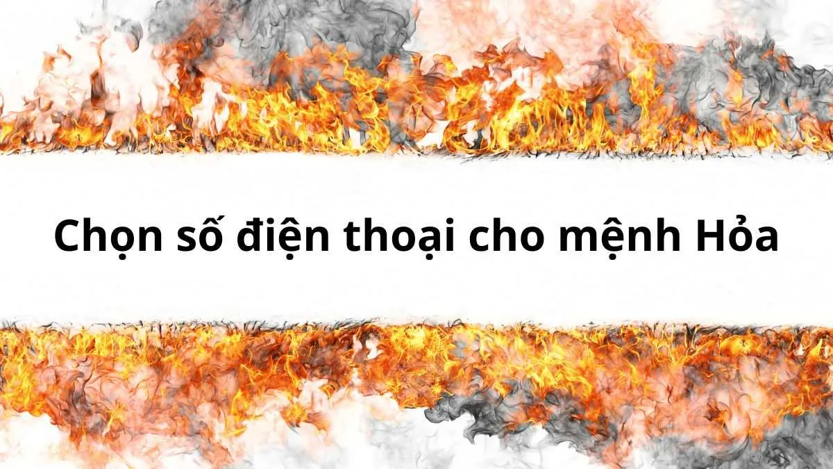 Chọn số điện thoại may mắn cho người mệnh Hỏa